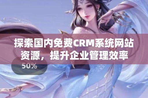 探索国内免费CRM系统网站资源，提升企业管理效率