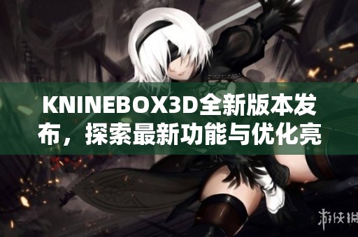 KNINEBOX3D全新版本发布，探索最新功能与优化亮点