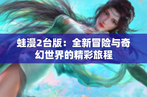 蛙漫2台版：全新冒险与奇幻世界的精彩旅程