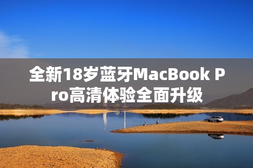 全新18岁蓝牙MacBook Pro高清体验全面升级