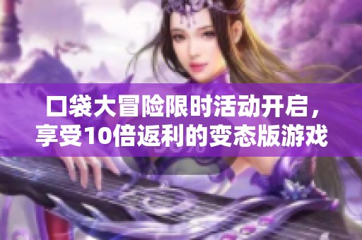 口袋大冒险限时活动开启，享受10倍返利的变态版游戏福利