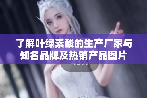 了解叶绿素酸的生产厂家与知名品牌及热销产品图片