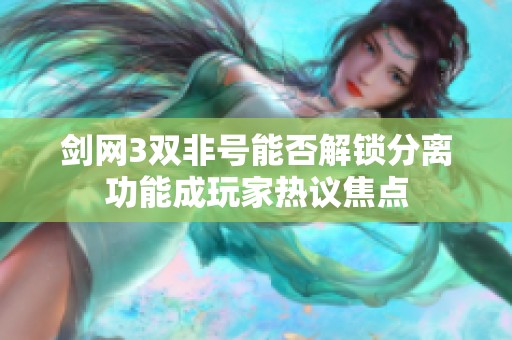 剑网3双非号能否解锁分离功能成玩家热议焦点