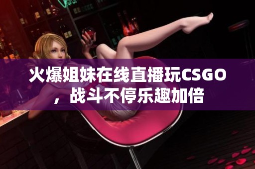 火爆姐妹在线直播玩CSGO，战斗不停乐趣加倍