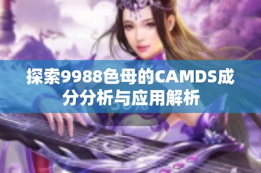 探索9988色母的CAMDS成分分析与应用解析