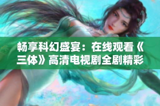 畅享科幻盛宴：在线观看《三体》高清电视剧全剧精彩合集