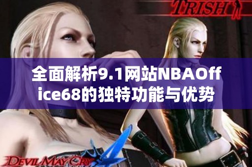 全面解析9.1网站NBAOffice68的独特功能与优势