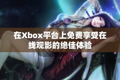 在Xbox平台上免费享受在线观影的绝佳体验