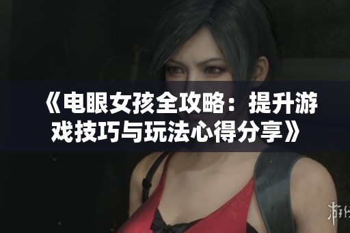 《电眼女孩全攻略：提升游戏技巧与玩法心得分享》