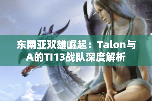 东南亚双雄崛起：Talon与A的TI13战队深度解析