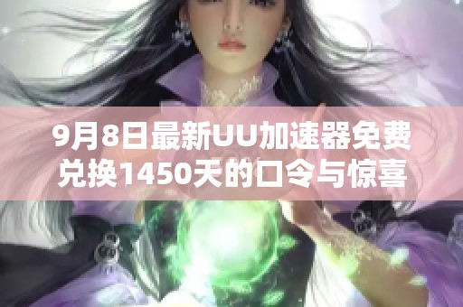 9月8日最新UU加速器免费兑换1450天的口令与惊喜分享