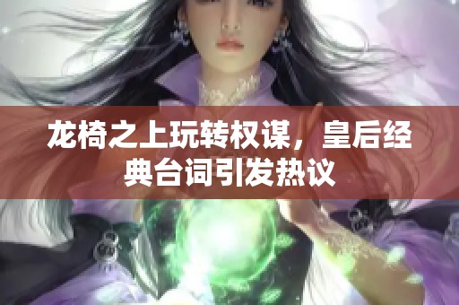 龙椅之上玩转权谋，皇后经典台词引发热议