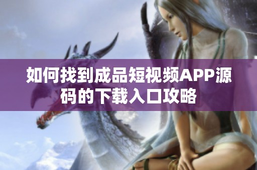 如何找到成品短视频APP源码的下载入口攻略