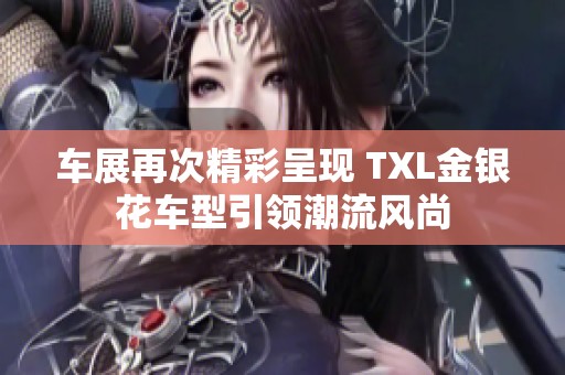 车展再次精彩呈现 TXL金银花车型引领潮流风尚