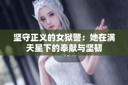 坚守正义的女狱警：她在满天星下的奉献与坚韧