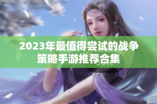 2023年最值得尝试的战争策略手游推荐合集