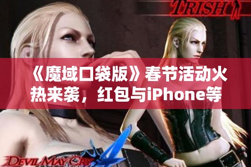 《魔域口袋版》春节活动火热来袭，红包与iPhone等你领取！