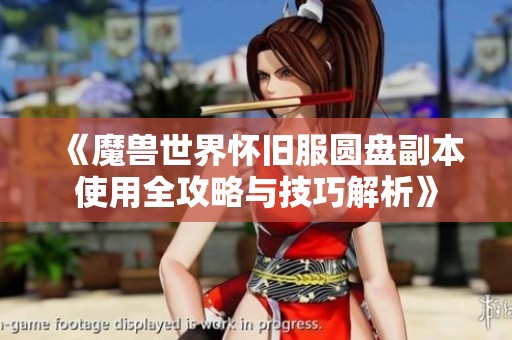 《魔兽世界怀旧服圆盘副本使用全攻略与技巧解析》