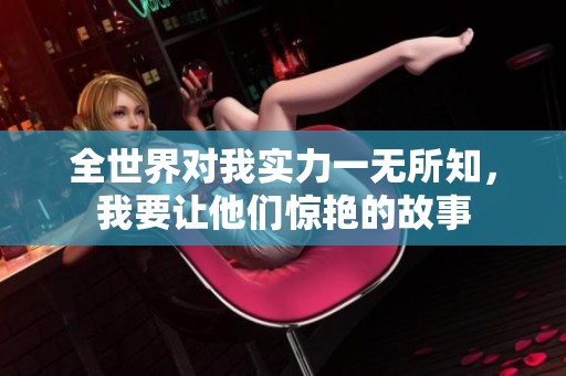 全世界对我实力一无所知，我要让他们惊艳的故事