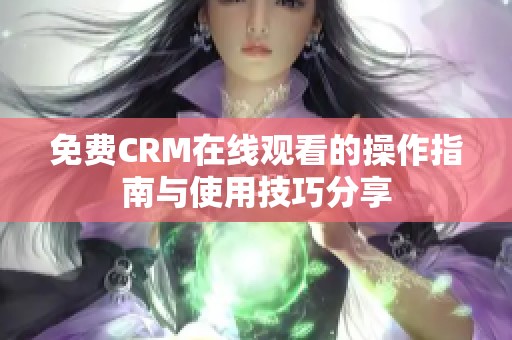 免费CRM在线观看的操作指南与使用技巧分享