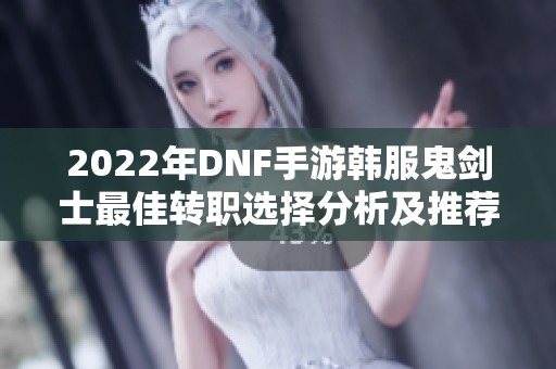 2022年DNF手游韩服鬼剑士最佳转职选择分析及推荐