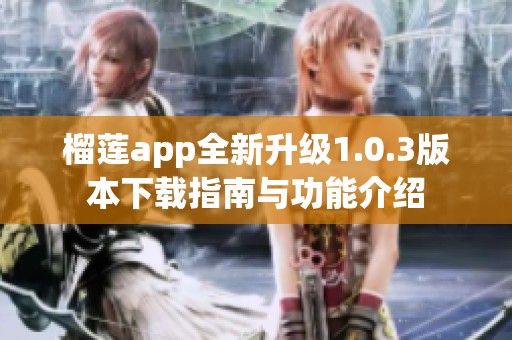 榴莲app全新升级1.0.3版本下载指南与功能介绍