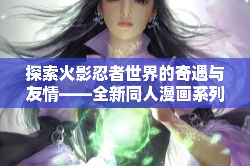 探索火影忍者世界的奇遇与友情——全新同人漫画系列揭秘