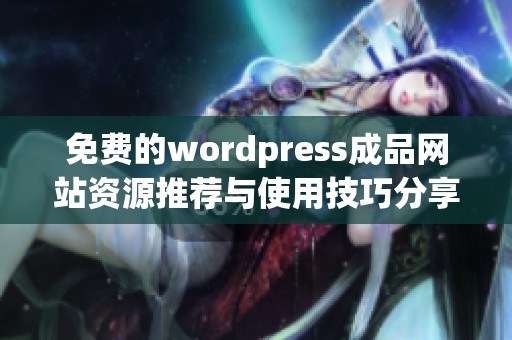 免费的wordpress成品网站资源推荐与使用技巧分享