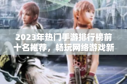 2023年热门手游排行榜前十名推荐，畅玩网络游戏新选择