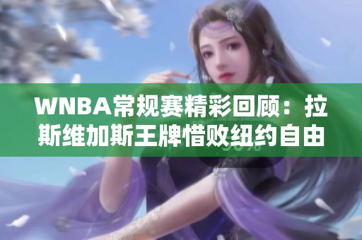 WNBA常规赛精彩回顾：拉斯维加斯王牌惜败纽约自由人