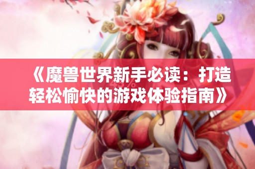 《魔兽世界新手必读：打造轻松愉快的游戏体验指南》