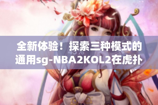 全新体验！探索三种模式的通用sg-NBA2KOL2在虎扑社区的魅力