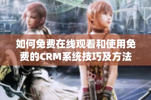 如何免费在线观看和使用免费的CRM系统技巧及方法