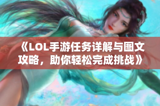 《LOL手游任务详解与图文攻略，助你轻松完成挑战》