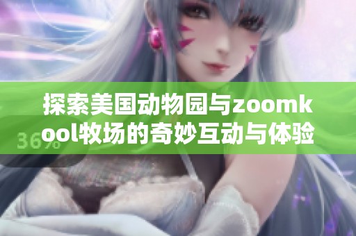 探索美国动物园与zoomkool牧场的奇妙互动与体验