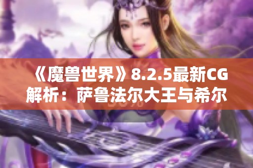 《魔兽世界》8.2.5最新CG解析：萨鲁法尔大王与希尔瓦娜斯的巅峰对决
