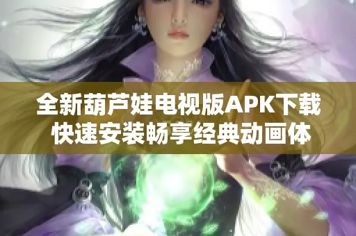 全新葫芦娃电视版APK下载 快速安装畅享经典动画体验