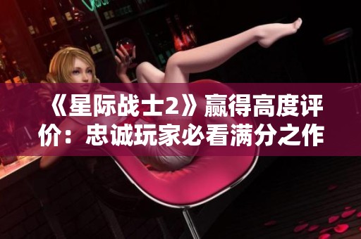 《星际战士2》赢得高度评价：忠诚玩家必看满分之作
