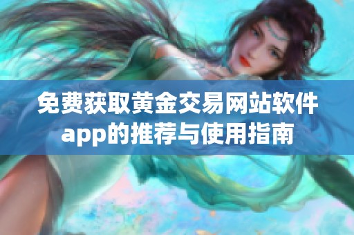 免费获取黄金交易网站软件app的推荐与使用指南