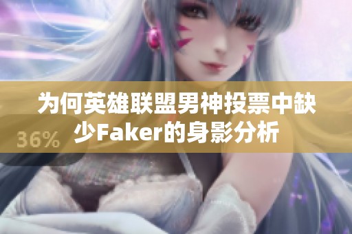 为何英雄联盟男神投票中缺少Faker的身影分析