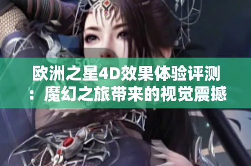 欧洲之星4D效果体验评测：魔幻之旅带来的视觉震撼