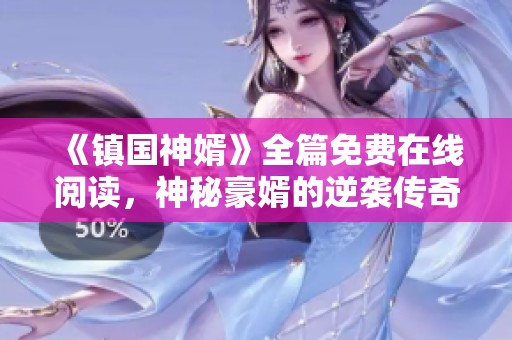 《镇国神婿》全篇免费在线阅读，神秘豪婿的逆袭传奇之旅