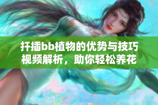 扦插bb植物的优势与技巧视频解析，助你轻松养花