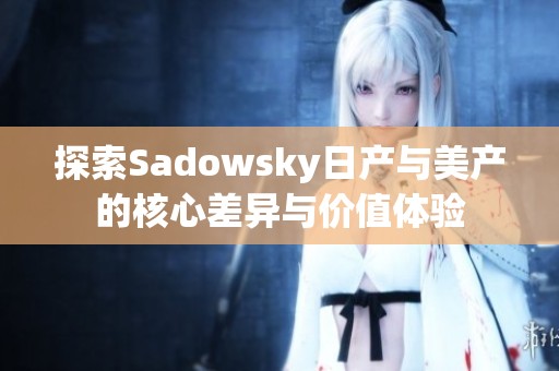 探索Sadowsky日产与美产的核心差异与价值体验