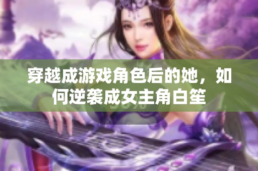 穿越成游戏角色后的她，如何逆袭成女主角白笙