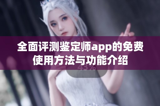 全面评测鉴定师app的免费使用方法与功能介绍