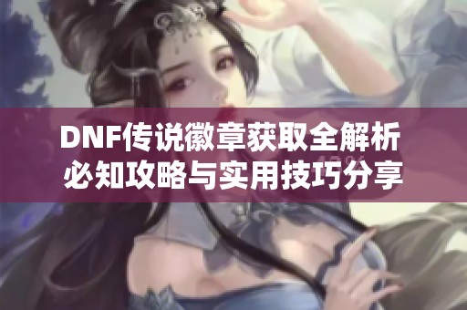 DNF传说徽章获取全解析 必知攻略与实用技巧分享