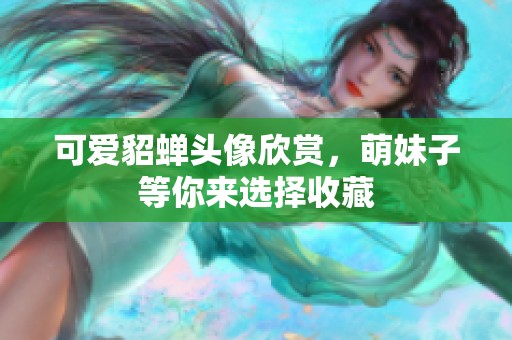 可爱貂蝉头像欣赏，萌妹子等你来选择收藏
