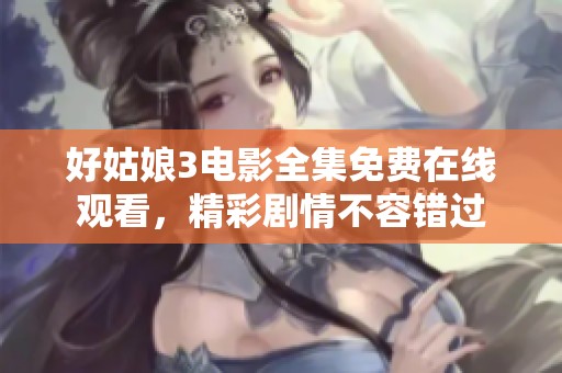 好姑娘3电影全集免费在线观看，精彩剧情不容错过