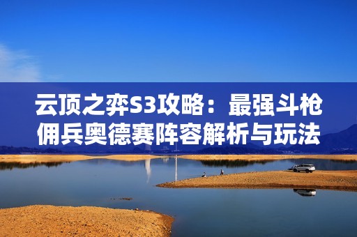 云顶之弈S3攻略：最强斗枪佣兵奥德赛阵容解析与玩法技巧